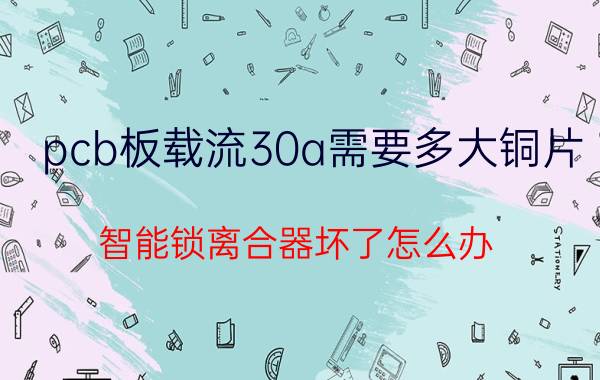 pcb板载流30a需要多大铜片 智能锁离合器坏了怎么办？